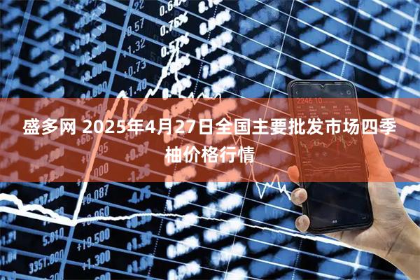 盛多网 2025年4月27日全国主要批发市场四季柚价格行情