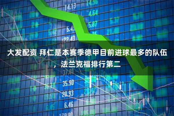 大发配资 拜仁是本赛季德甲目前进球最多的队伍，法兰克福排行第二