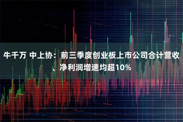 牛千万 中上协：前三季度创业板上市公司合计营收、净利润增速均超10%