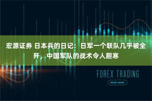 宏源证券 日本兵的日记：日军一个联队几乎被全歼，中国军队的战术令人胆寒
