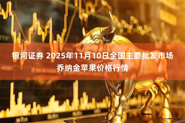 银河证券 2025年11月10日全国主要批发市场乔纳金苹果价格行情