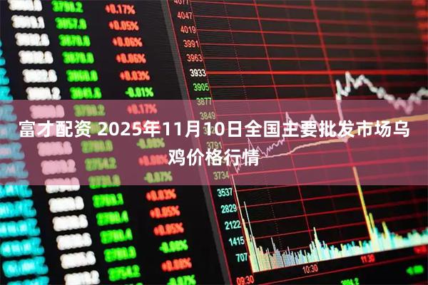 富才配资 2025年11月10日全国主要批发市场乌鸡价格行情