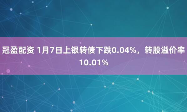 冠盈配资 1月7日上银转债下跌0.04%,转股溢价率10.01%