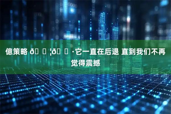 億策略 🇦🇷它一直在后退 直到我们不再觉得震撼