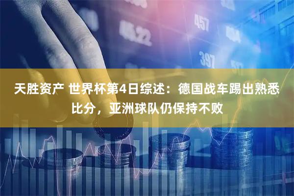天胜资产 世界杯第4日综述：德国战车踢出熟悉比分，亚洲球队仍保持不败