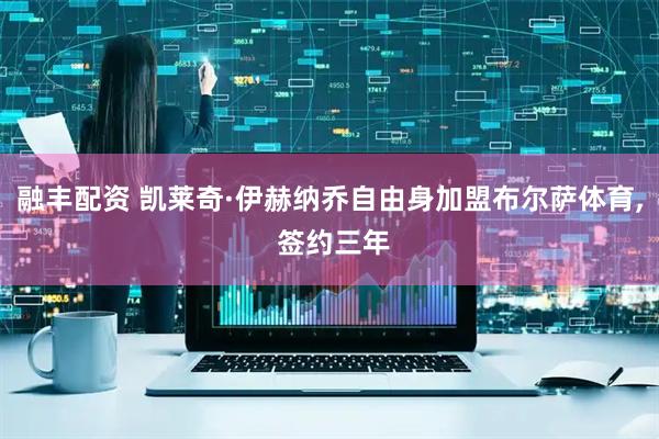 融丰配资 凯莱奇·伊赫纳乔自由身加盟布尔萨体育, 签约三年
