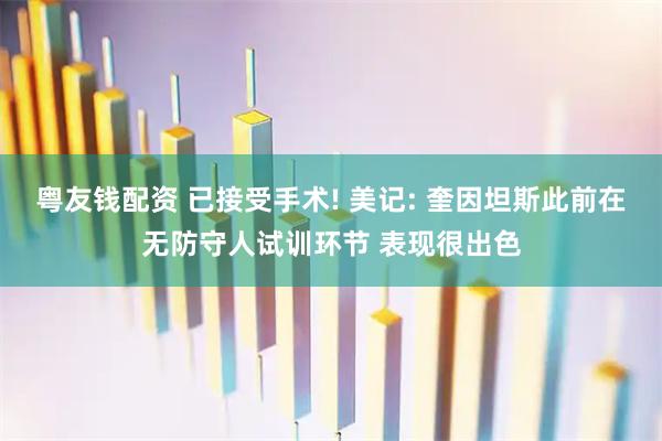 粤友钱配资 已接受手术! 美记: 奎因坦斯此前在无防守人试训环节 表现很出色