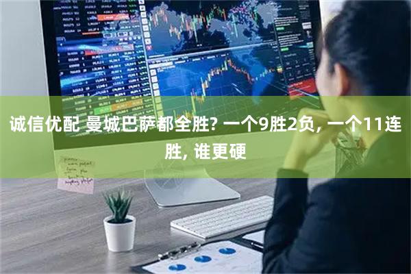 诚信优配 曼城巴萨都全胜? 一个9胜2负, 一个11连胜, 谁更硬